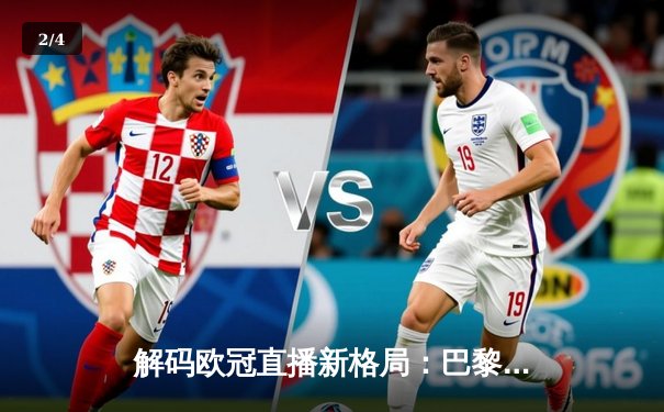 解码欧冠直播新格局：巴黎圣日耳曼赛场风云与观赛平台深度分析 - 2