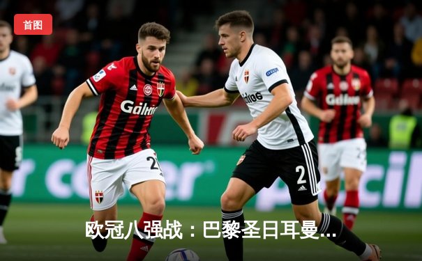 欧冠八强战：巴黎圣日耳曼3-1逆转皇家马德里，梅西助攻内马尔破门