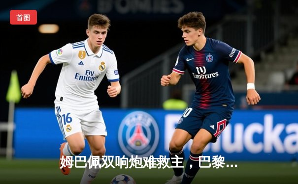 姆巴佩双响炮难救主，巴黎圣日耳曼主场憾负多特蒙德止步欧冠四强