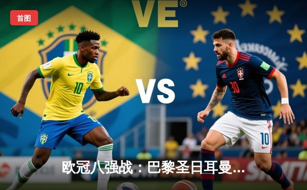 欧冠八强战：巴黎圣日耳曼3-1力克皇马，姆巴佩双响闪耀王子公园