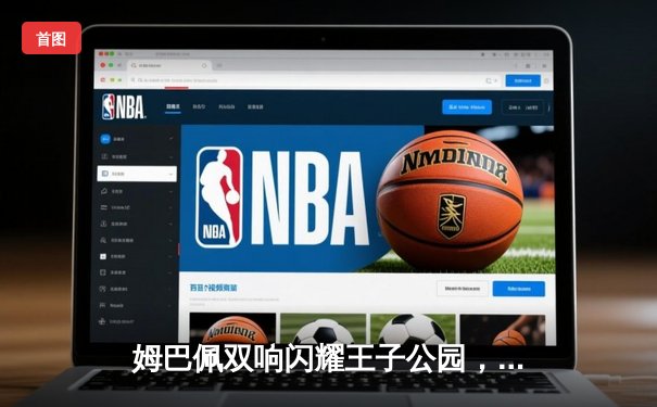 姆巴佩双响闪耀王子公园，巴黎圣日耳曼欧冠逆转皇家社会晋级在望