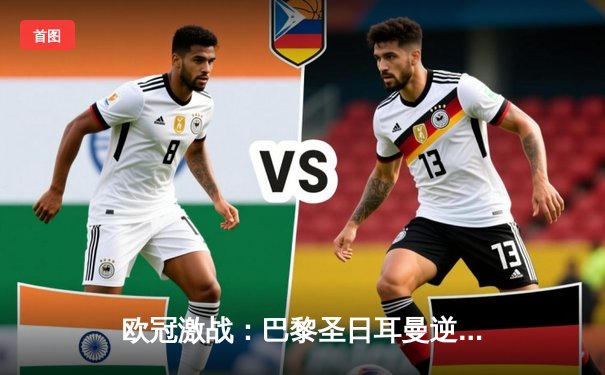 欧冠激战：巴黎圣日耳曼逆转多特蒙德，晋级之路再进一步