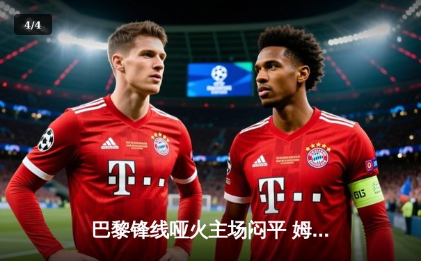 巴黎锋线哑火主场闷平 姆巴佩失良机出线形势堪忧 - 4