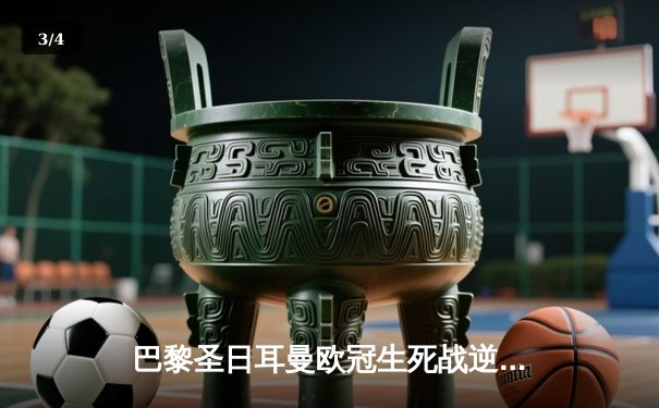 巴黎圣日耳曼欧冠生死战逆转晋级，姆巴佩双响点燃王子公园 - 3