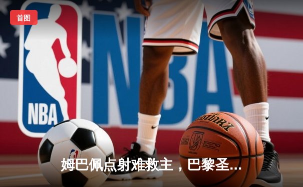 姆巴佩点射难救主，巴黎圣日耳曼1-2多特蒙德痛失欧冠决赛权