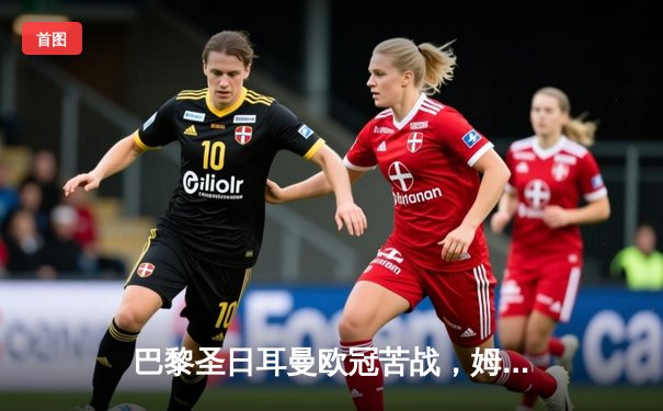 巴黎圣日耳曼欧冠苦战，姆巴佩破门难挽败局