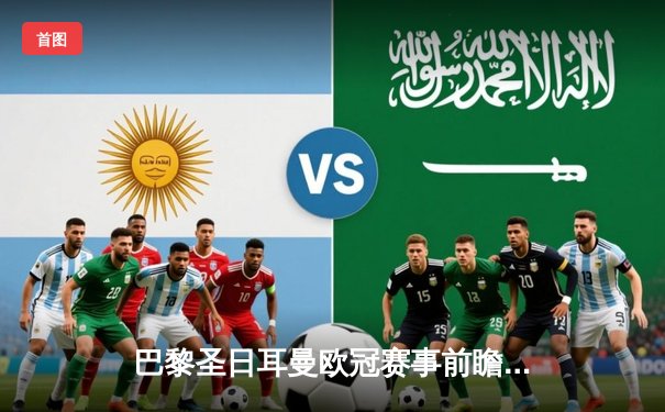 巴黎圣日耳曼欧冠赛事前瞻：直播平台指南与核心数据解析