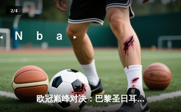 欧冠巅峰对决：巴黎圣日耳曼惊天逆转，直播平台全攻略 - 2