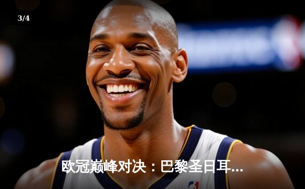 欧冠巅峰对决：巴黎圣日耳曼惊天逆转，直播平台全攻略 - 3