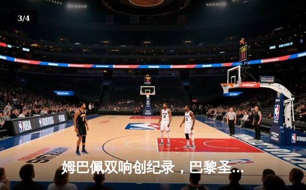 姆巴佩双响创纪录，巴黎圣日耳曼4-1逆转巴萨挺进欧冠四强 - 3