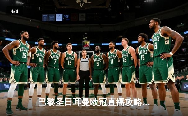 巴黎圣日耳曼欧冠直播攻略：平台指南与赛事回顾，姆巴佩闪耀助球队晋级 - 4