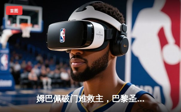 姆巴佩破门难救主，巴黎圣日耳曼主场1-0多特蒙德仍止步欧冠四强