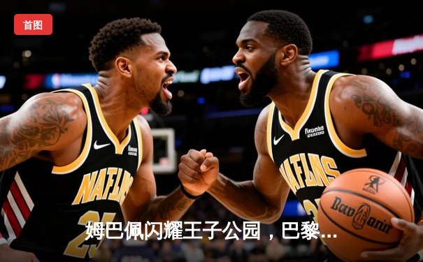 姆巴佩闪耀王子公园，巴黎圣日耳曼欧冠首战告捷