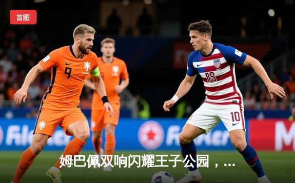 姆巴佩双响闪耀王子公园，巴黎圣日耳曼主场力克皇家社会晋级在望