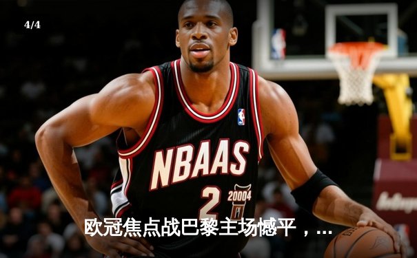 欧冠焦点战巴黎主场憾平，姆巴佩破门难挽狂澜 - 4