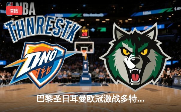 巴黎圣日耳曼欧冠激战多特蒙德，姆巴佩破门难挽败局