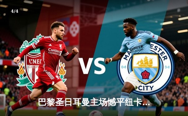 巴黎圣日耳曼主场憾平纽卡斯尔，姆巴佩点射救主，欧冠出线悬念留至末轮 - 4