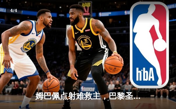 姆巴佩点射难救主，巴黎圣日耳曼欧冠征程止步四强 - 4