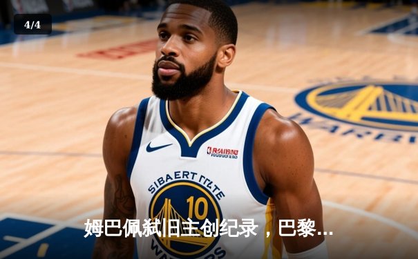 姆巴佩弑旧主创纪录，巴黎圣日耳曼绝处逢生挺进欧冠四强 - 4