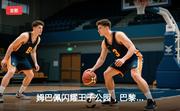 姆巴佩闪耀王子公园，巴黎圣日耳曼欧冠首战告捷