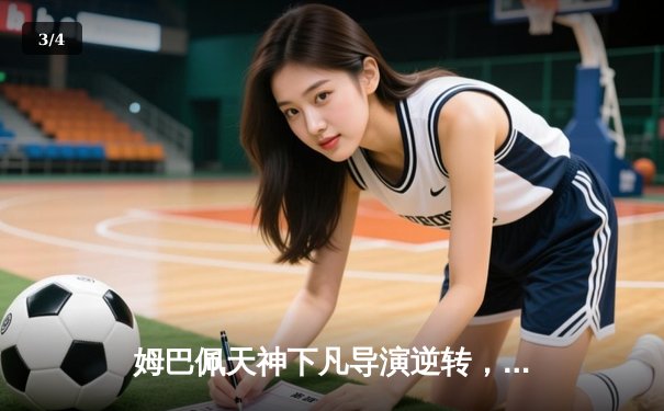 姆巴佩天神下凡导演逆转，巴黎圣日耳曼欧冠生死战惊险晋级 - 3