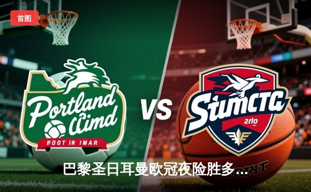 巴黎圣日耳曼欧冠夜险胜多特蒙德，姆巴佩点射定乾坤