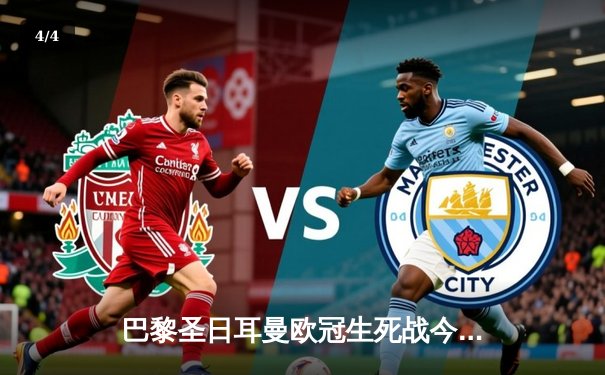 巴黎圣日耳曼欧冠生死战今夜打响，各大直播平台观赛指南全解析 - 4