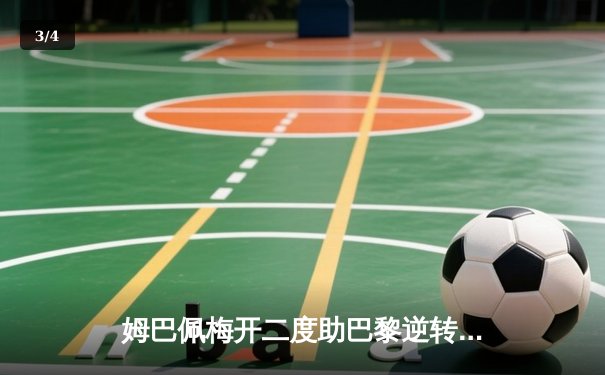 姆巴佩梅开二度助巴黎逆转多特，晋级之路迎来关键胜利 - 3