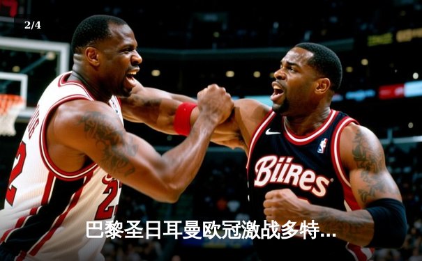 巴黎圣日耳曼欧冠激战多特蒙德，姆巴佩哑火客场憾负 - 2