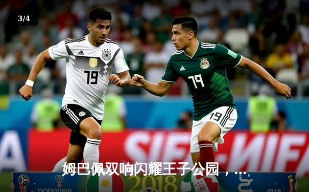 姆巴佩双响闪耀王子公园，巴黎2-0多特抢占欧冠出线先机 - 3