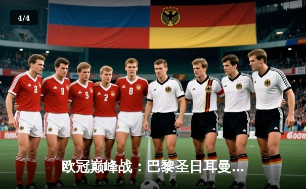 欧冠巅峰战：巴黎圣日耳曼绝地反击，姆巴佩双响导演逆转好戏 - 4