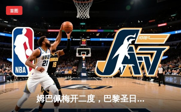 姆巴佩梅开二度，巴黎圣日耳曼客场力克皇家社会，欧冠晋级形势大好