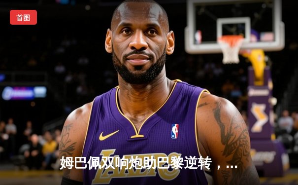 姆巴佩双响炮助巴黎逆转，多特蒙德欧冠主场饮恨