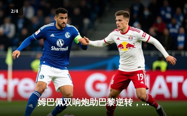 姆巴佩双响炮助巴黎逆转，欧冠焦点战今夜登陆咪咕视频 - 2