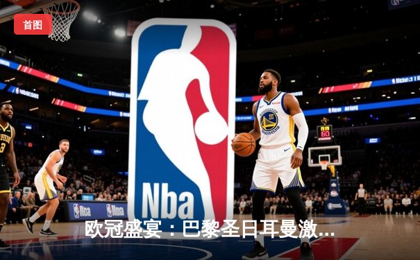 欧冠盛宴：巴黎圣日耳曼激战多特蒙德，姆巴佩哑火难挽败局