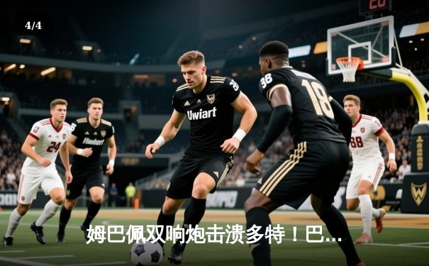 姆巴佩双响炮击溃多特！巴黎圣日耳曼强势挺进欧冠半决赛 - 4