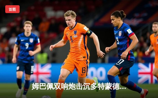 姆巴佩双响炮击沉多特蒙德，巴黎圣日耳曼欧冠首回合占先机