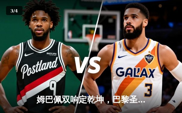 姆巴佩双响定乾坤，巴黎圣日耳曼3-1逆转多特蒙德锁定欧冠小组头名 - 3