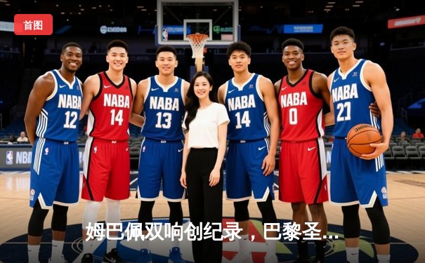 姆巴佩双响创纪录，巴黎圣日耳曼欧冠逆转皇家社会晋级八强