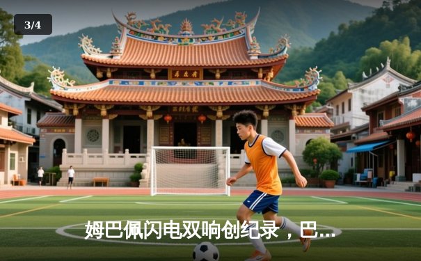 姆巴佩闪电双响创纪录，巴黎圣日耳曼欧冠首战4-1逆转纽卡 - 3