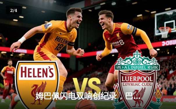 姆巴佩闪电双响创纪录，巴黎圣日耳曼欧冠首战4-1逆转纽卡 - 2