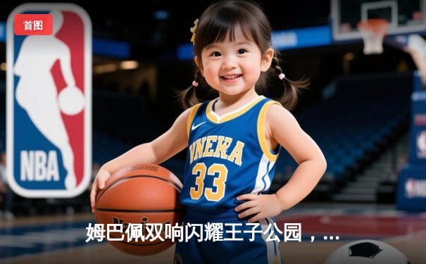 姆巴佩双响闪耀王子公园，巴黎圣日耳曼欧冠小组赛力克强敌