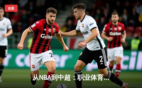 从NBA到中超：职业体育的商业化转型与未来挑战