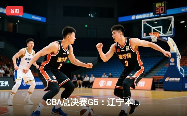 CBA总决赛G5：辽宁本钢加时险胜广东宏远 成功卫冕总冠军