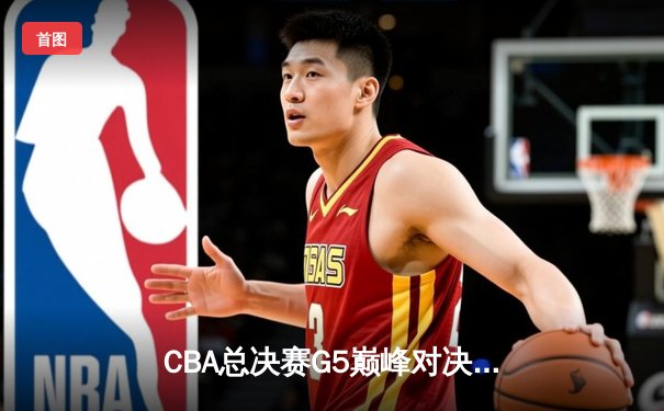 CBA总决赛G5巅峰对决：辽宁本钢加时险胜广东宏远完成三连冠伟业