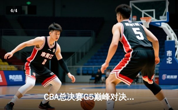 CBA总决赛G5巅峰对决：辽宁本钢加时险胜广东宏远完成三连冠伟业 - 4